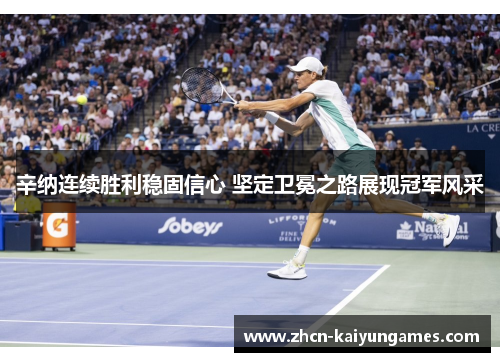 辛纳连续胜利稳固信心 坚定卫冕之路展现冠军风采