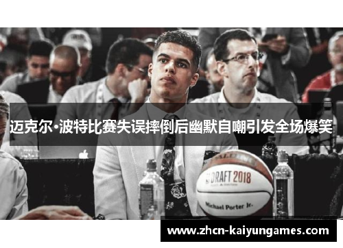 迈克尔·波特比赛失误摔倒后幽默自嘲引发全场爆笑