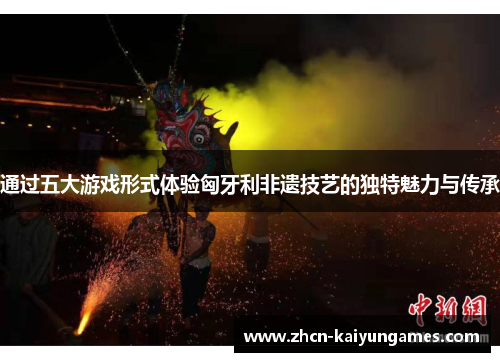 通过五大游戏形式体验匈牙利非遗技艺的独特魅力与传承 通过五大游戏形式体验匈牙利非遗技艺的独特魅力与传承