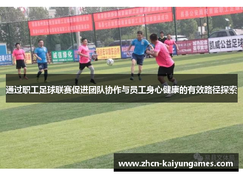 通过职工足球联赛促进团队协作与员工身心健康的有效路径探索