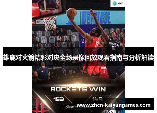 雄鹿对火箭精彩对决全场录像回放观看指南与分析解读 雄鹿对火箭精彩对决全场录像回放观看指南与分析解读