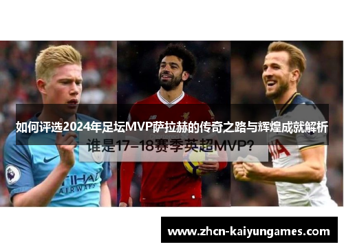 如何评选2024年足坛MVP萨拉赫的传奇之路与辉煌成就解析 如何评选2024年足坛MVP萨拉赫的传奇之路与辉煌成就解析