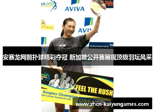 安赛龙网前扑球精彩夺冠 新加坡公开赛展现顶级羽坛风采 安赛龙网前扑球精彩夺冠 新加坡公开赛展现顶级羽坛风采