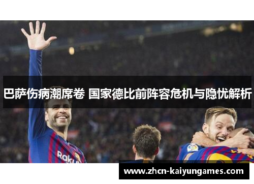 巴萨伤病潮席卷 国家德比前阵容危机与隐忧解析