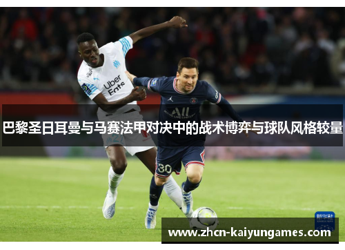 巴黎圣日耳曼与马赛法甲对决中的战术博弈与球队风格较量 巴黎圣日耳曼与马赛法甲对决中的战术博弈与球队风格较量