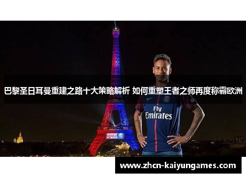 巴黎圣日耳曼重建之路十大策略解析 如何重塑王者之师再度称霸欧洲 巴黎圣日耳曼重建之路十大策略解析 如何重塑王者之师再度称霸欧洲