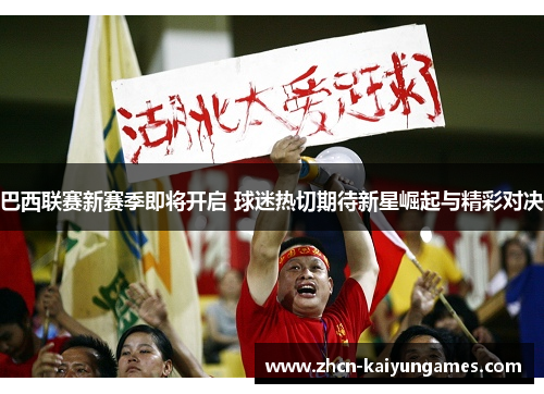 巴西联赛新赛季即将开启 球迷热切期待新星崛起与精彩对决 巴西联赛新赛季即将开启 球迷热切期待新星崛起与精彩对决