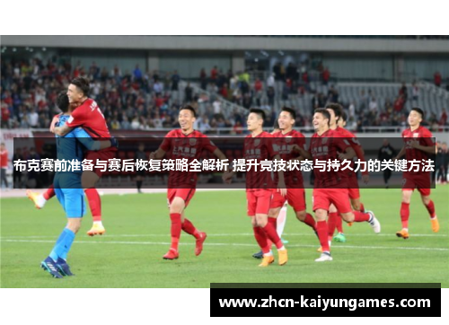 布克赛前准备与赛后恢复策略全解析 提升竞技状态与持久力的关键方法 布克赛前准备与赛后恢复策略全解析 提升竞技状态与持久力的关键方法