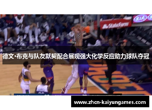 德文·布克与队友默契配合展现强大化学反应助力球队夺冠 德文·布克与队友默契配合展现强大化学反应助力球队夺冠