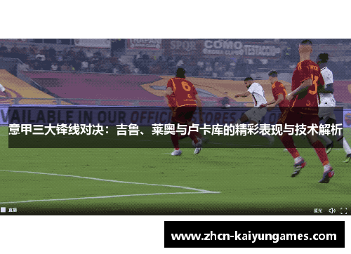 意甲三大锋线对决：吉鲁、莱奥与卢卡库的精彩表现与技术解析